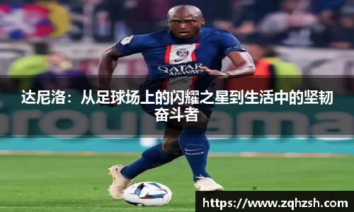 达尼洛：从足球场上的闪耀之星到生活中的坚韧奋斗者