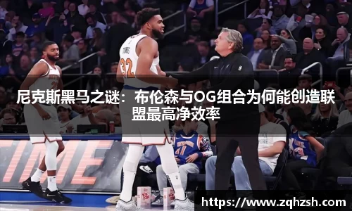 尼克斯黑马之谜：布伦森与OG组合为何能创造联盟最高净效率